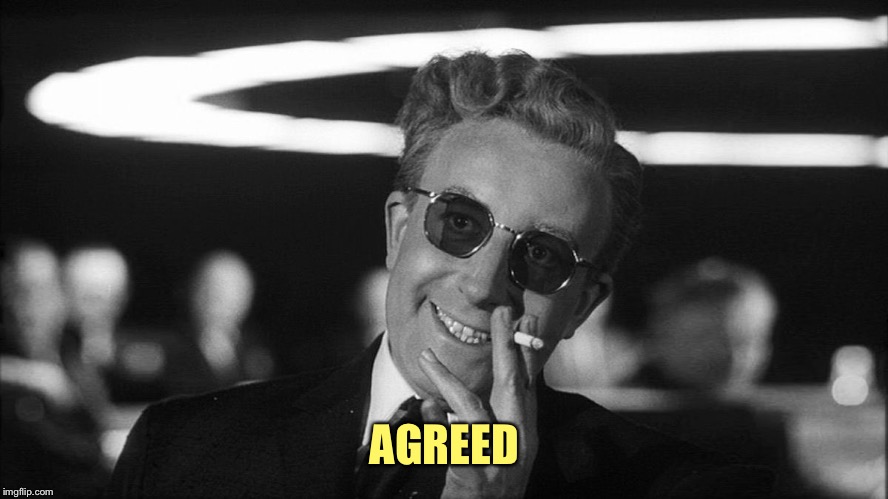Doctor Strangelove says... | AGREED | made w/ Imgflip meme maker