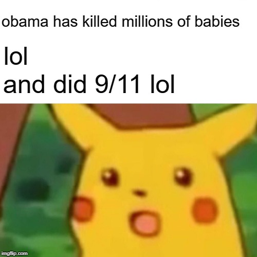 Surprised Pikachu | obama has killed millions of babies; lol; and did 9/11 lol | image tagged in memes,surprised pikachu | made w/ Imgflip meme maker