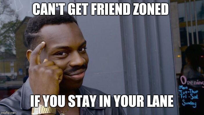 Roll Safe Think About It | CAN'T GET FRIEND ZONED; IF YOU STAY IN YOUR LANE | image tagged in memes,roll safe think about it | made w/ Imgflip meme maker