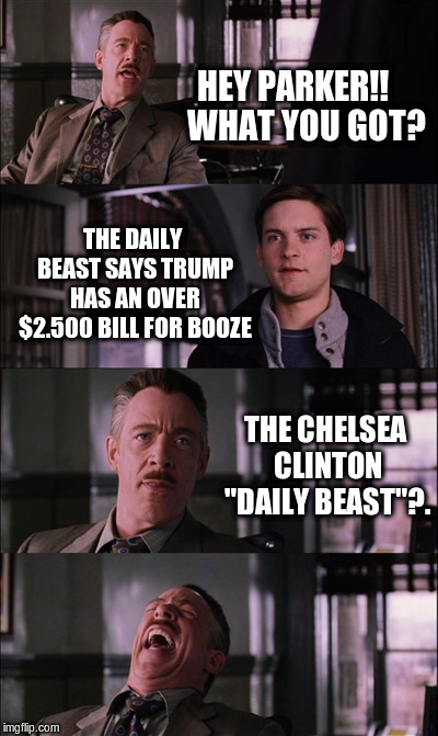 Spiderman Laugh | HEY PARKER!!    WHAT YOU GOT? THE DAILY BEAST SAYS TRUMP HAS AN OVER $2.500 BILL FOR BOOZE; THE CHELSEA CLINTON "DAILY BEAST"?. | image tagged in memes,spiderman laugh | made w/ Imgflip meme maker