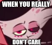 Angel doesn't care....... | WHEN YOU REALLY; DON'T CARE | image tagged in unipressed angel,angel dust,hazbin hotel,i dont care | made w/ Imgflip meme maker