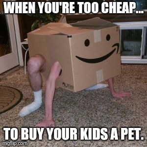 Amazon Box Guy |  WHEN YOU'RE TOO CHEAP... TO BUY YOUR KIDS A PET. | image tagged in amazon box guy | made w/ Imgflip meme maker