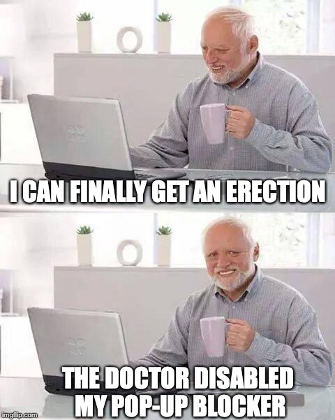 Hide the Pain Harold Meme | I CAN FINALLY GET AN ERECTION; THE DOCTOR DISABLED MY POP-UP BLOCKER | image tagged in memes,hide the pain harold,blocked | made w/ Imgflip meme maker