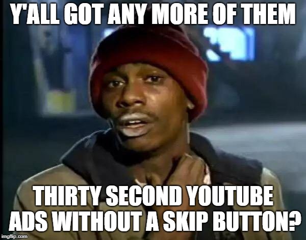 Y'all Got Any More Of That Meme | Y'ALL GOT ANY MORE OF THEM; THIRTY SECOND YOUTUBE ADS WITHOUT A SKIP BUTTON? | image tagged in memes,y'all got any more of that,youtube,ads | made w/ Imgflip meme maker