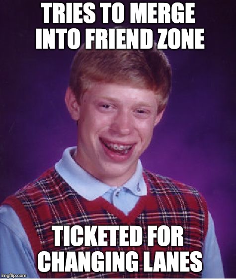 Bad Luck Brian Meme | TRIES TO MERGE INTO FRIEND ZONE TICKETED FOR CHANGING LANES | image tagged in memes,bad luck brian | made w/ Imgflip meme maker