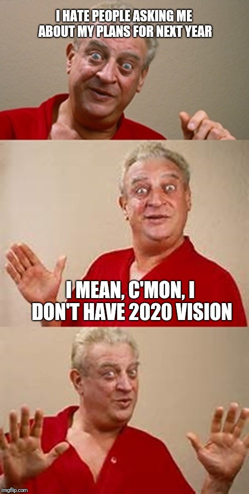 2020 vision | I HATE PEOPLE ASKING ME ABOUT MY PLANS FOR NEXT YEAR; I MEAN, C'MON, I DON'T HAVE 2020 VISION | image tagged in bad pun dangerfield | made w/ Imgflip meme maker