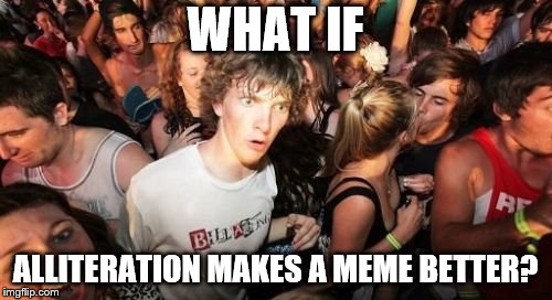 Sudden Clarity Clarence Meme | WHAT IF ALLITERATION MAKES A MEME BETTER? | image tagged in memes,sudden clarity clarence | made w/ Imgflip meme maker