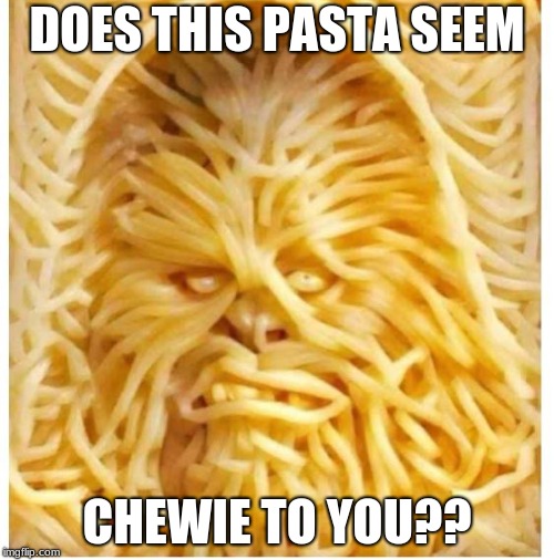 Wookie wookie!  I have a new meme! | DOES THIS PASTA SEEM; CHEWIE TO YOU?? | image tagged in chewbacca,pasta,funny,memes | made w/ Imgflip meme maker