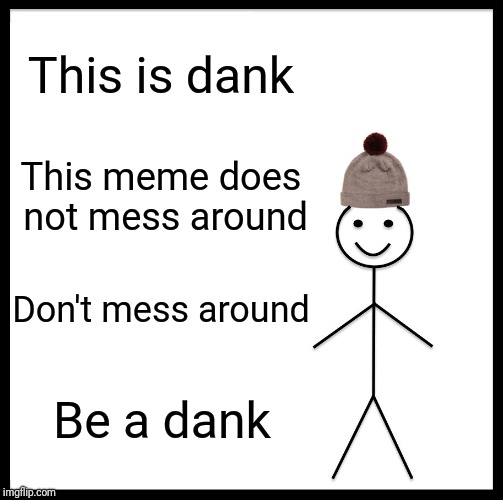 Be Like Bill Meme | This is dank This meme does not mess around Don't mess around Be a dank | image tagged in memes,be like bill | made w/ Imgflip meme maker