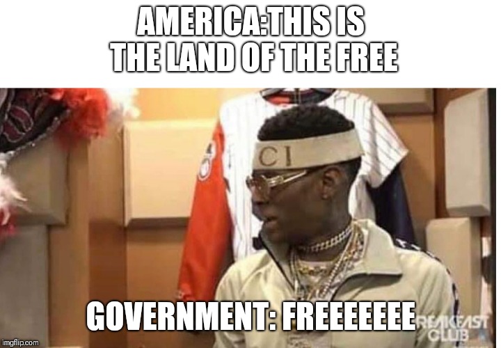 Soulja boy drake | AMERICA:THIS IS THE LAND OF THE FREE; GOVERNMENT: FREEEEEEE | image tagged in soulja boy drake | made w/ Imgflip meme maker