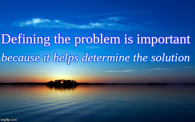 Inspirational Quote | Defining the problem is important; because it helps determine the solution | image tagged in inspirational quote | made w/ Imgflip meme maker