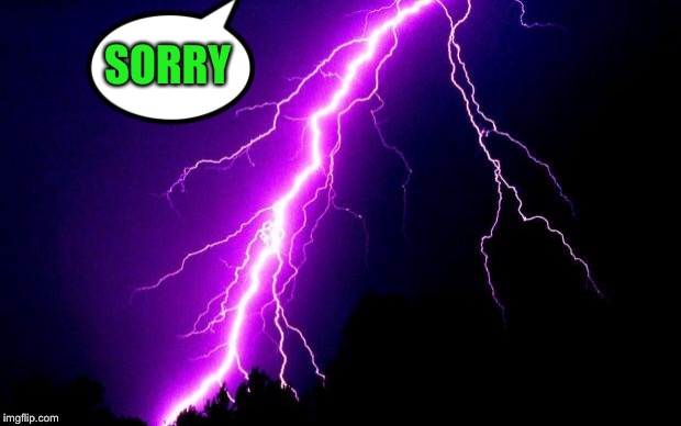 lightning | SORRY | image tagged in lightning | made w/ Imgflip meme maker