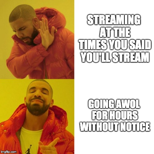 Drake Blank | STREAMING AT THE TIMES YOU SAID YOU'LL STREAM; GOING AWOL FOR HOURS WITHOUT NOTICE | image tagged in drake blank | made w/ Imgflip meme maker