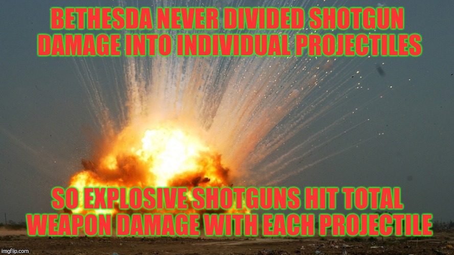 Divide By Zero Explosion | BETHESDA NEVER DIVIDED SHOTGUN DAMAGE INTO INDIVIDUAL PROJECTILES; SO EXPLOSIVE SHOTGUNS HIT TOTAL WEAPON DAMAGE WITH EACH PROJECTILE | image tagged in divide by zero explosion | made w/ Imgflip meme maker