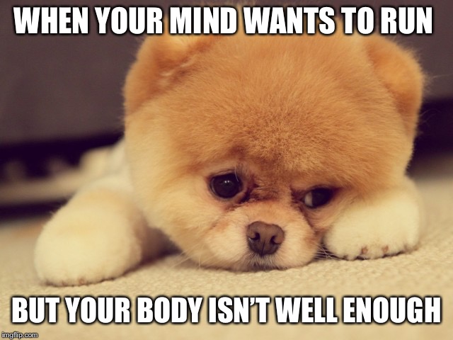sad face | WHEN YOUR MIND WANTS TO RUN; BUT YOUR BODY ISN’T WELL ENOUGH | image tagged in sad face | made w/ Imgflip meme maker