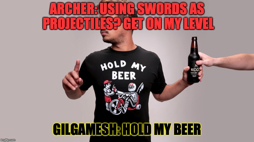 Hold my beer |  ARCHER: USING SWORDS AS PROJECTILES? GET ON MY LEVEL; GILGAMESH: HOLD MY BEER | image tagged in hold my beer | made w/ Imgflip meme maker