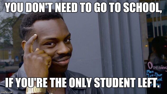 Roll Safe Think About It Meme | YOU DON'T NEED TO GO TO SCHOOL, IF YOU'RE THE ONLY STUDENT LEFT. | image tagged in memes,roll safe think about it | made w/ Imgflip meme maker