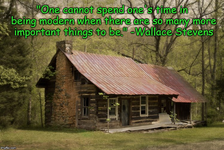 Peace And Quiet | "One cannot spend one's time in being modern when there are so many more important things to be." -Wallace Stevens | image tagged in secluded cabin,woods,peace | made w/ Imgflip meme maker