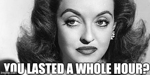 Bette Davis All About Eve | YOU LASTED A WHOLE HOUR? | image tagged in bette davis all about eve | made w/ Imgflip meme maker