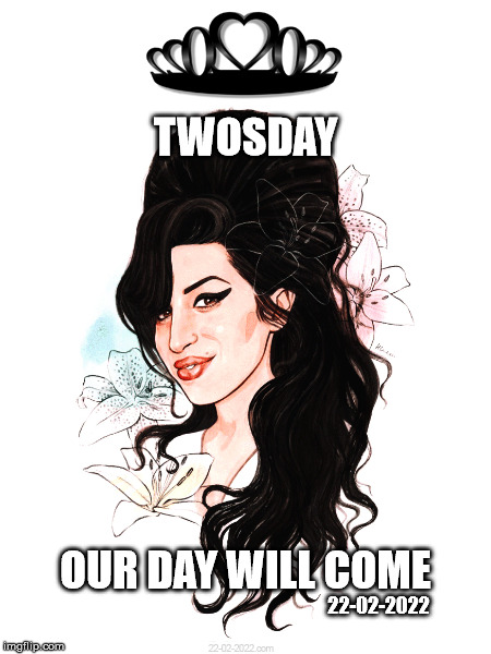 TWOSDAY | TWOSDAY; OUR DAY WILL COME; 22-02-2022 | image tagged in twosday,22-02-2022,happy day,memes,amy winehouse,rehab | made w/ Imgflip meme maker