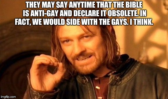 One Does Not Simply Meme | THEY MAY SAY ANYTIME THAT THE BIBLE IS ANTI-GAY AND DECLARE IT OBSOLETE. IN FACT, WE WOULD SIDE WITH THE GAYS. I THINK. | image tagged in memes,one does not simply | made w/ Imgflip meme maker