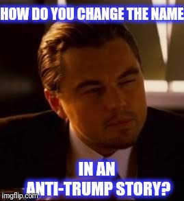 inception | HOW DO YOU CHANGE THE NAME IN AN ANTI-TRUMP STORY? | image tagged in inception | made w/ Imgflip meme maker