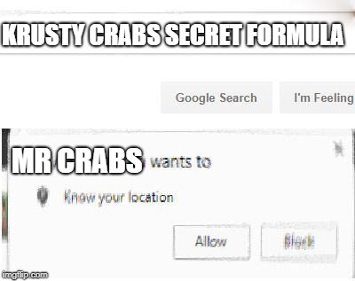 google wants to know your location | KRUSTY CRABS SECRET FORMULA; MR CRABS | image tagged in google wants to know your location | made w/ Imgflip meme maker