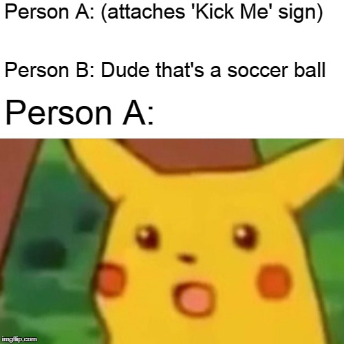 Surprised Pikachu | Person A: (attaches 'Kick Me' sign); Person B: Dude that's a soccer ball; Person A: | image tagged in memes,surprised pikachu | made w/ Imgflip meme maker