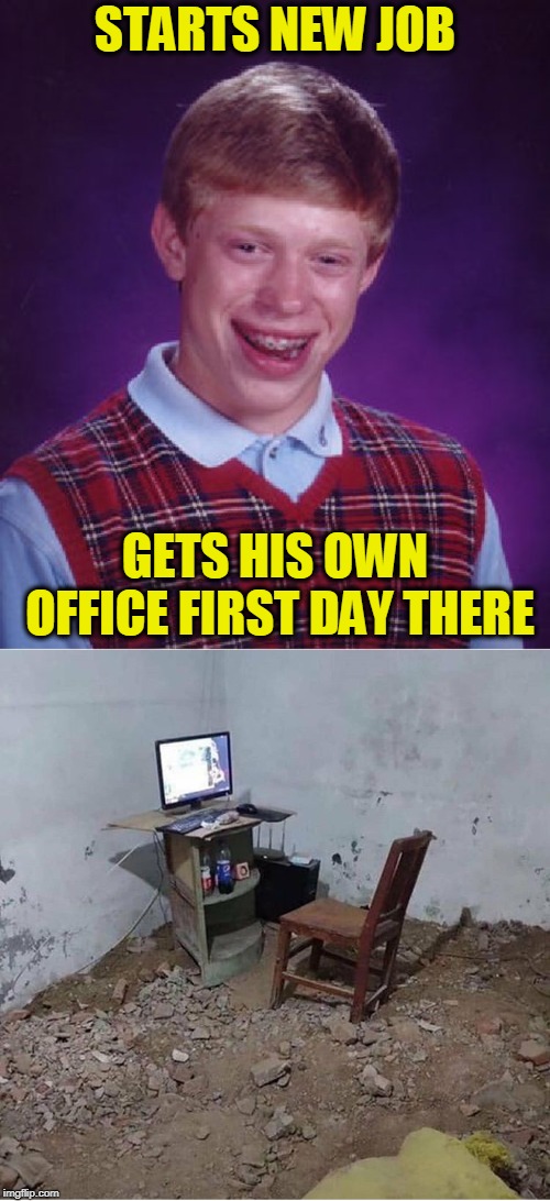 Welcome To The Firm, Brian. | STARTS NEW JOB; GETS HIS OWN OFFICE FIRST DAY THERE | image tagged in memes,bad luck brian,office job | made w/ Imgflip meme maker