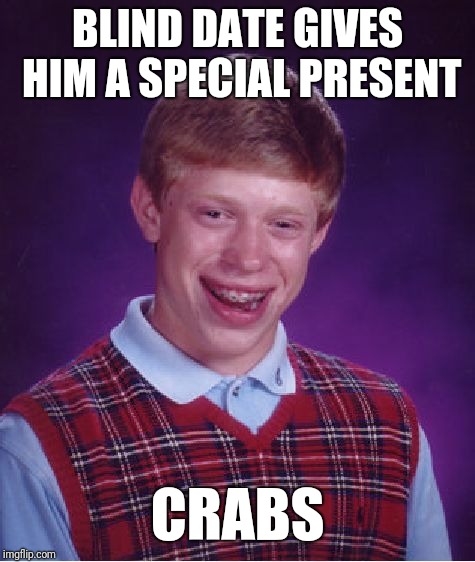 Bad Luck Brian | BLIND DATE GIVES HIM A SPECIAL PRESENT; CRABS | image tagged in memes,bad luck brian | made w/ Imgflip meme maker