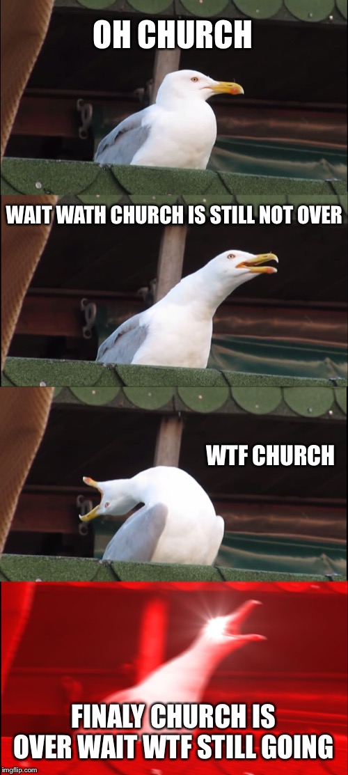 Inhaling Seagull | OH CHURCH; WAIT WATH CHURCH IS STILL NOT OVER; WTF CHURCH; FINALY CHURCH IS OVER WAIT WTF STILL GOING | image tagged in memes,inhaling seagull | made w/ Imgflip meme maker