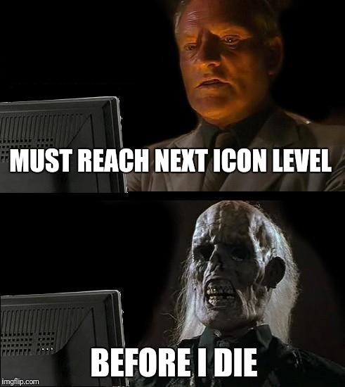 Dedicated to the cause | MUST REACH NEXT ICON LEVEL; BEFORE I DIE | image tagged in memes,ill just wait here,icons,addicted,obsessed,meme life | made w/ Imgflip meme maker