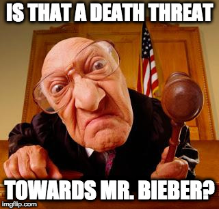 Mean Judge | IS THAT A DEATH THREAT TOWARDS MR. BIEBER? | image tagged in mean judge | made w/ Imgflip meme maker