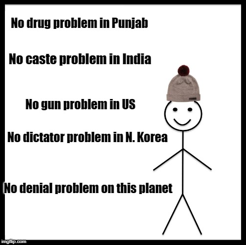 Be Like Bill | No drug problem in Punjab; No caste problem in India; No gun problem in US; No dictator problem in N. Korea; No denial problem on this planet | image tagged in memes,be like bill | made w/ Imgflip meme maker