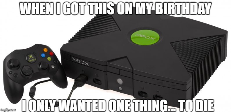 WHEN I GOT THIS ON MY BIRTHDAY; I ONLY WANTED ONE THING... TO DIE | image tagged in gaming,meme | made w/ Imgflip meme maker