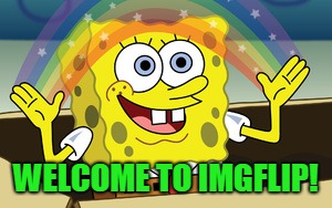 spongebob magic | WELCOME TO IMGFLIP! | image tagged in spongebob magic | made w/ Imgflip meme maker
