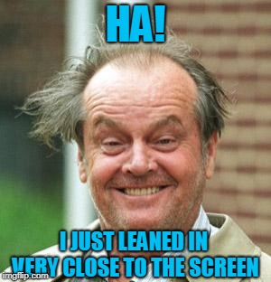 Jack Nicholson Crazy Hair | HA! I JUST LEANED IN VERY CLOSE TO THE SCREEN | image tagged in jack nicholson crazy hair | made w/ Imgflip meme maker