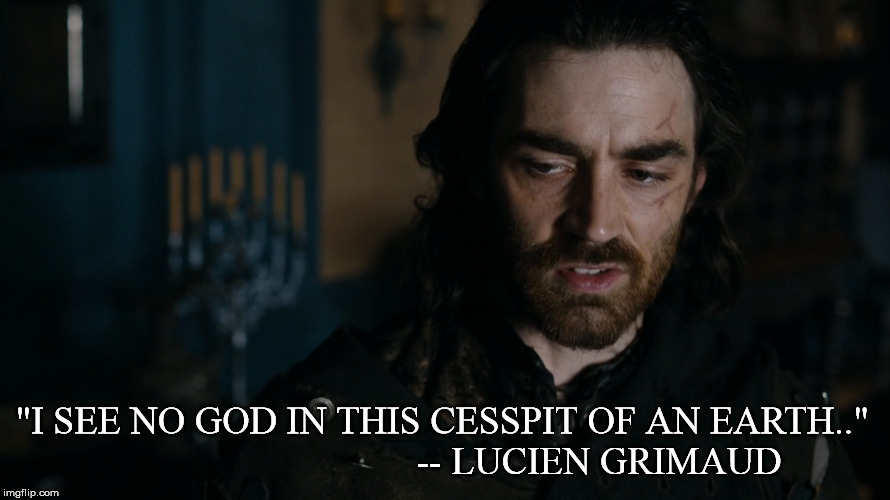 I see no god in this cesspit of an Earth - Lucien Grimaud | "I SEE NO GOD IN THIS CESSPIT OF AN EARTH.."
                                -- LUCIEN GRIMAUD | image tagged in atheism,religion,musketeers,lucien gremaud | made w/ Imgflip meme maker