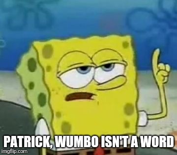 I'll Have You Know Spongebob Meme | PATRICK, WUMBO ISN'T A WORD | image tagged in memes,ill have you know spongebob | made w/ Imgflip meme maker