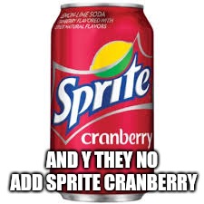 Sprite cranberry | AND Y THEY NO ADD SPRITE CRANBERRY | image tagged in sprite cranberry | made w/ Imgflip meme maker