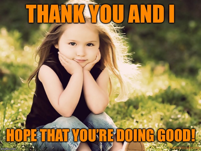 THANK YOU AND I HOPE THAT YOU’RE DOING GOOD! | made w/ Imgflip meme maker