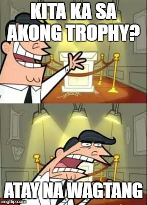 This Is Where I'd Put My Trophy If I Had One | KITA KA SA AKONG TROPHY? ATAY NA WAGTANG | image tagged in memes,this is where i'd put my trophy if i had one | made w/ Imgflip meme maker