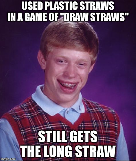 Bad Luck Brian | USED PLASTIC STRAWS IN A GAME OF "DRAW STRAWS"; STILL GETS THE LONG STRAW | image tagged in memes,bad luck brian | made w/ Imgflip meme maker