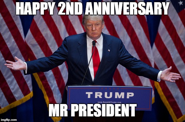 Donald Trump | HAPPY 2ND ANNIVERSARY; MR PRESIDENT | image tagged in donald trump | made w/ Imgflip meme maker