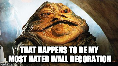 Jabba the Hutt | THAT HAPPENS TO BE MY MOST HATED WALL DECORATION | image tagged in jabba the hutt | made w/ Imgflip meme maker