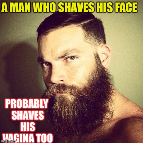 Beard | A MAN WHO SHAVES HIS FACE PROBABLY SHAVES HIS VA**NA TOO | image tagged in beard | made w/ Imgflip meme maker