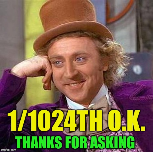 Creepy Condescending Wonka Meme | 1/1024TH O.K. THANKS FOR ASKING | image tagged in memes,creepy condescending wonka | made w/ Imgflip meme maker