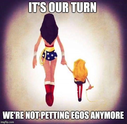 We Aren't Waiting For Men To Agree  | IT'S OUR TURN; WE'RE NOT PETTING EGOS ANYMORE | image tagged in wonder woman,women,strong women,girls' generation,female,memes | made w/ Imgflip meme maker