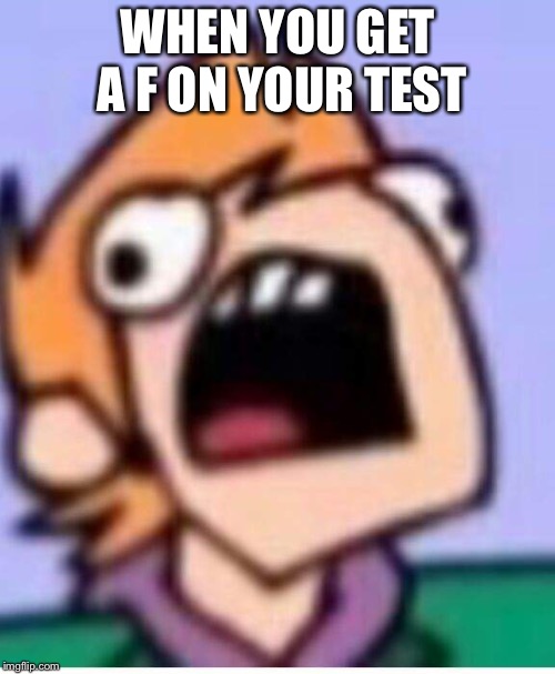 WHEN YOU GET A F ON YOUR TEST | image tagged in eddsworld | made w/ Imgflip meme maker
