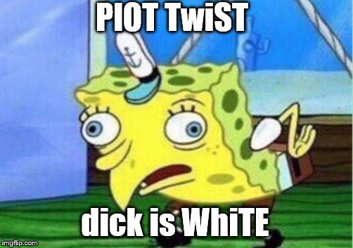 Mocking Spongebob Meme | PlOT TwiST dick is WhiTE | image tagged in memes,mocking spongebob | made w/ Imgflip meme maker